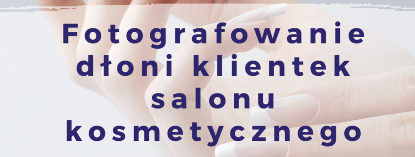 Fotografowanie dłoni klientek salonu kosmetycznego